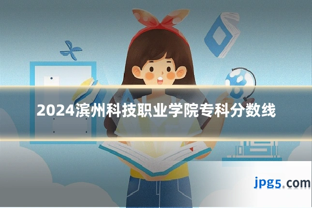 2024滨州科技职业学院专科分数线