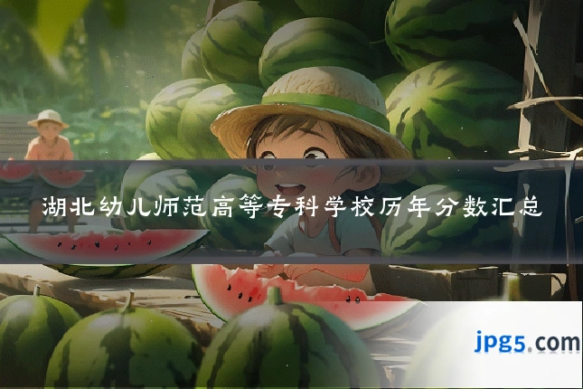 湖北幼儿师范高等专科学校历年分数汇总