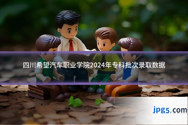 四川希望汽车职业学院2024年专科批次录取数据