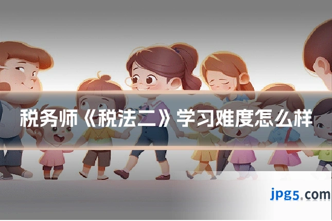 税务师《税法二》学习难度怎么样