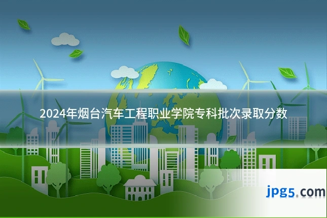 2024年烟台汽车工程职业学院专科批次录取分数