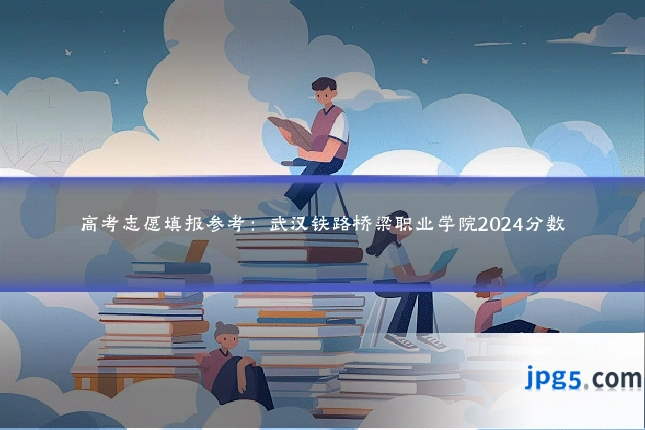 高考志愿填报参考:武汉铁路桥梁职业学院2024分数