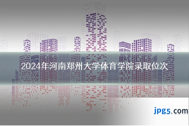 2024年河南郑州大学体育学院录取位次