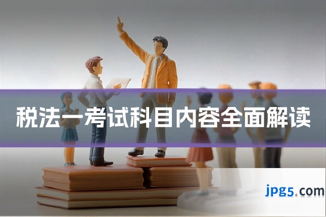 税法一考试科目内容全面解读