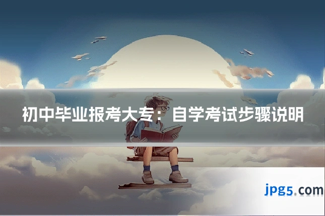初中毕业报考大专：自学考试步骤说明