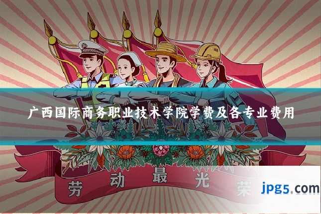 广西国际商务职业技术学院学费及各专业费用