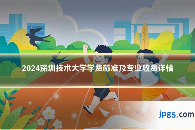 2024深圳技术大学学费标准及专业收费详情