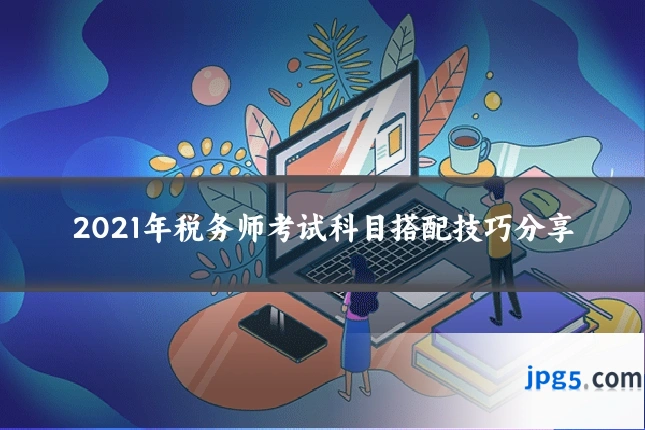 2021年税务师考试科目搭配技巧分享