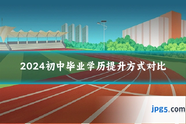 2024初中毕业学历提升方式对比