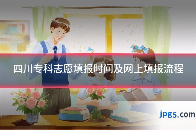 四川专科志愿填报时间及网上填报流程