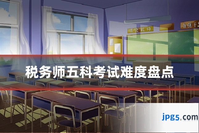税务师五科考试难度盘点