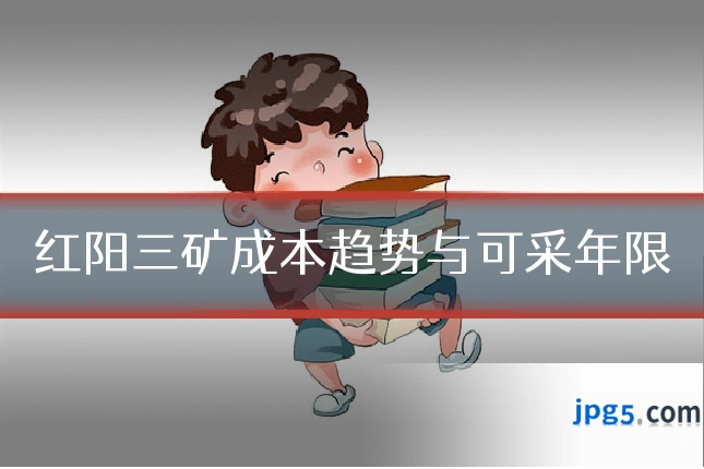 红阳三矿成本趋势与可采年限