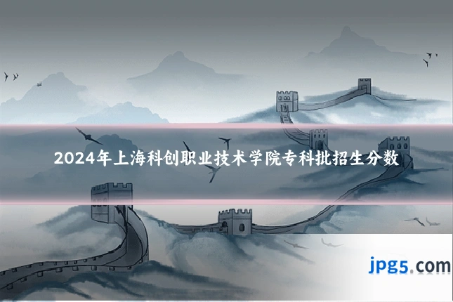 2024年上海科创职业技术学院专科批招生分数