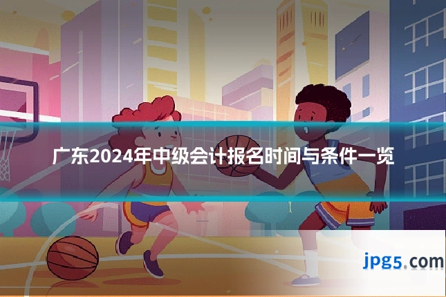 广东2024年中级会计报名时间与条件一览