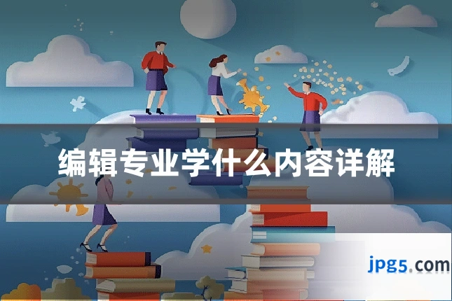 编辑专业学什么内容详解