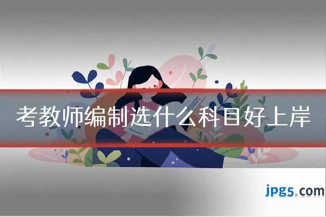 考教师编制选什么科目好上岸