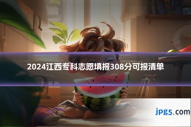 2024江西专科志愿填报308分可报清单