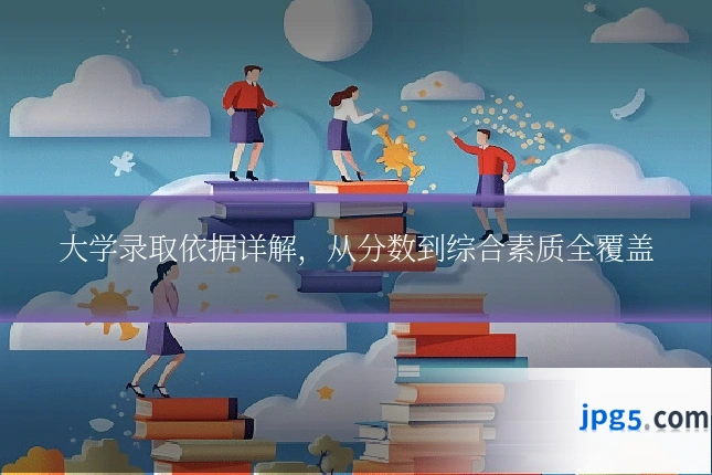 大学录取依据详解，从分数到综合素质全覆盖