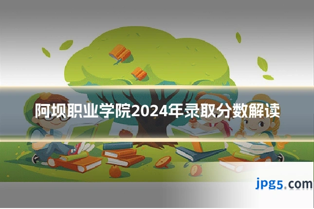 阿坝职业学院2024年录取分数解读