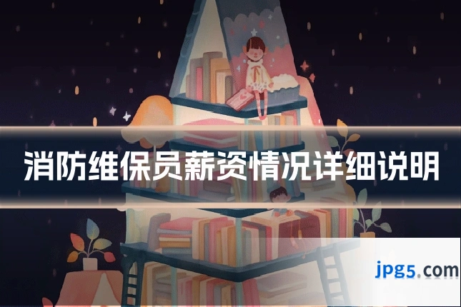 消防维保员薪资情况详细说明