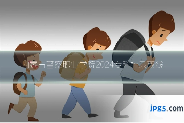 内蒙古警察职业学院2024专科批录取线
