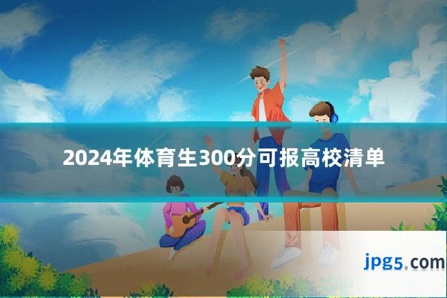 2024年体育生300分可报高校清单