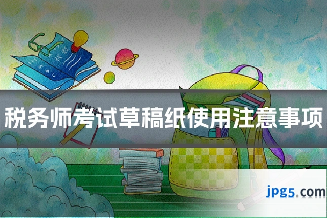 税务师考试草稿纸使用注意事项