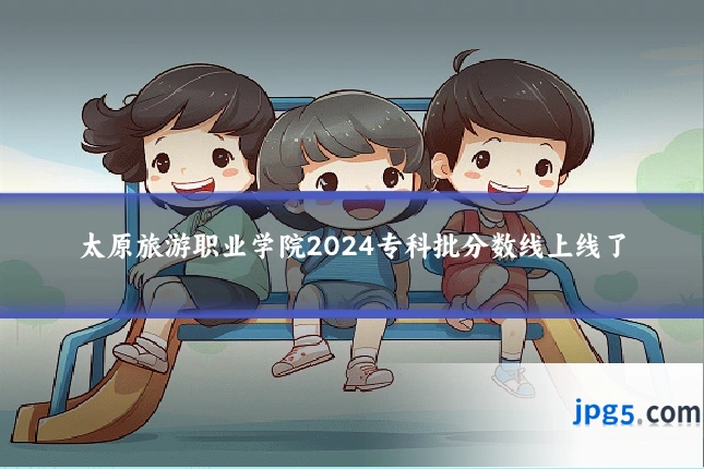太原旅游职业学院2024专科批分数线上线了