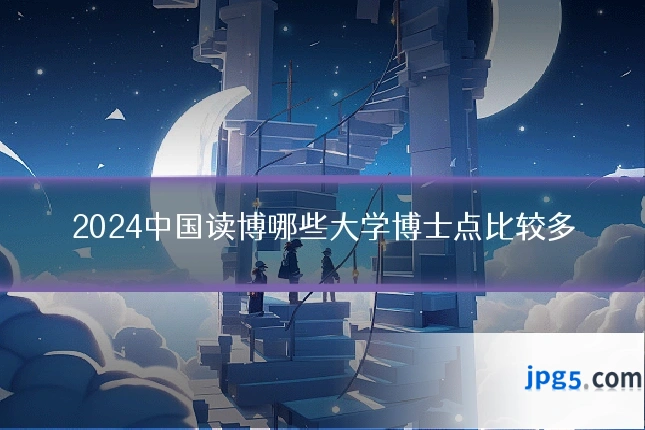 2024中国读博哪些大学博士点比较多