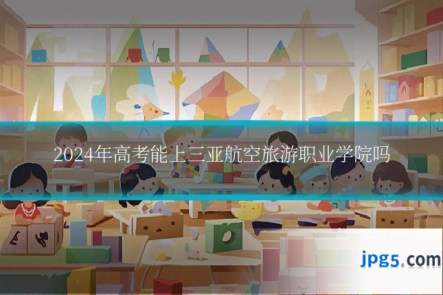 2024年高考能上三亚航空旅游职业学院吗