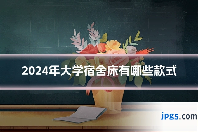 2024年大学宿舍床有哪些款式