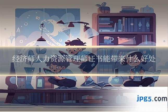 经济师人力资源管理师证书能带来什么好处