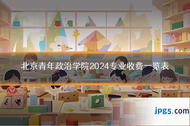 北京青年政治学院2024专业收费一览表