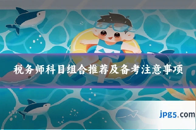 税务师科目组合推荐及备考注意事项