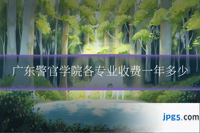 广东警官学院各专业收费一年多少