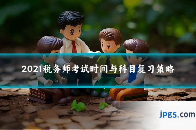2021税务师考试时间与科目复习策略