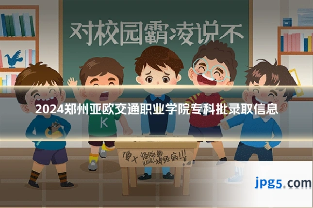 2024郑州亚欧交通职业学院专科批录取信息