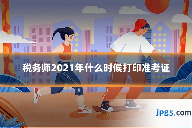 税务师2021年什么时候打印准考证