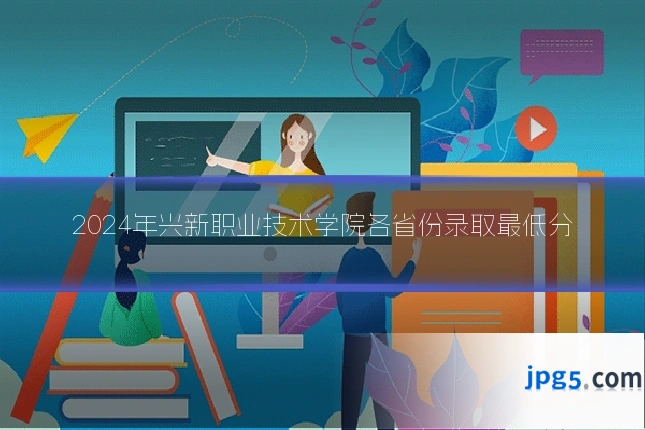 2024年兴新职业技术学院各省份录取最低分
