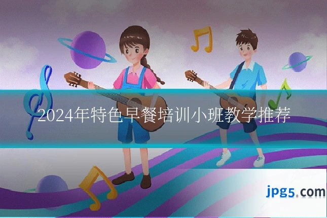 2024年特色早餐培训小班教学推荐