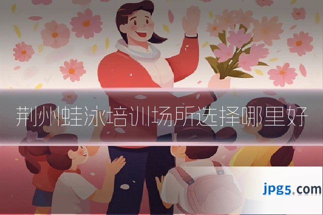 荆州蛙泳培训场所选择哪里好