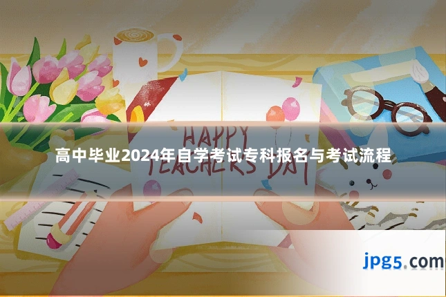 高中毕业2024年自学考试专科报名与考试流程