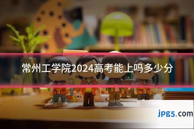 常州工学院2024高考能上吗多少分