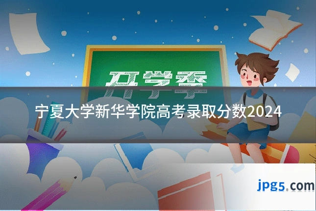 宁夏大学新华学院高考录取分数2024