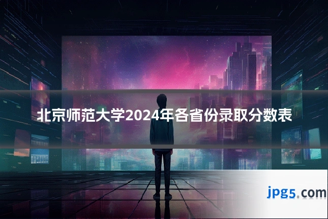 北京师范大学2024年各省份录取分数表