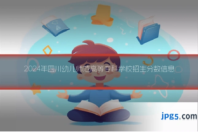2024年四川幼儿师范高等专科学校招生分数信息