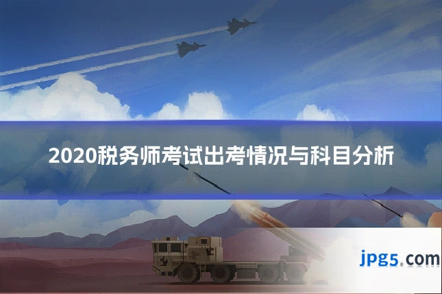 2020税务师考试出考情况与科目分析