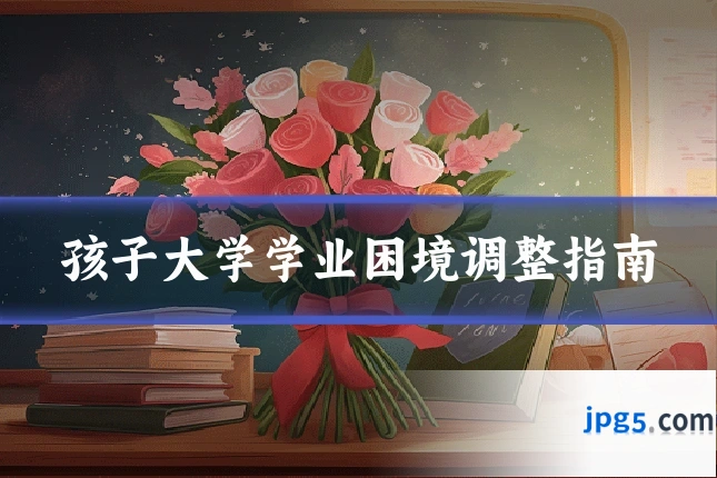 孩子大学学业困境调整指南