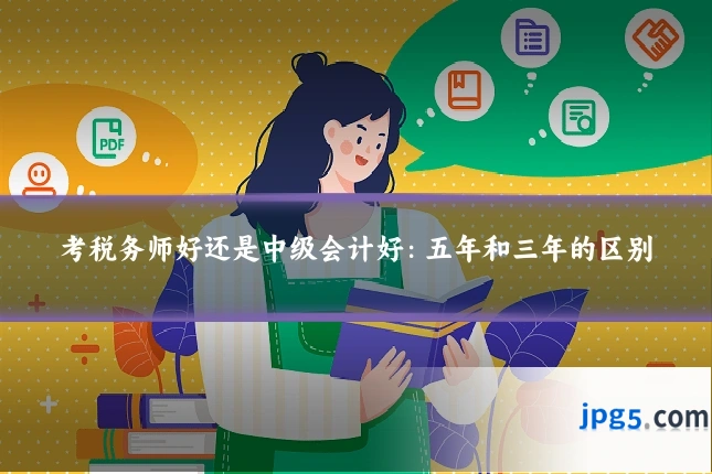 考税务师好还是中级会计好:五年和三年的区别