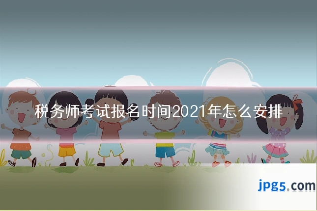 税务师考试报名时间2021年怎么安排